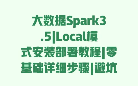 大数据Spark3.5|Local模式安装部署教程|零基础详细步骤|避坑指南 大数据Spark3.5|Local模式安装部署教程|零基础详细步骤|避坑指南