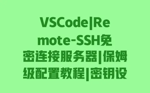 VSCode|Remote-SSH免密连接服务器|保姆级配置教程|密钥设置一步到位 VSCode|Remote-SSH免密连接服务器|保姆级配置教程|密钥设置一步到位