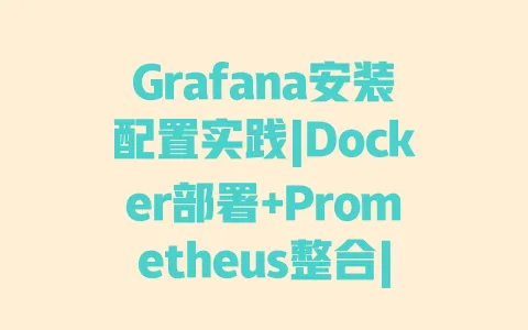 Grafana安装配置实践|Docker部署+Prometheus整合|避坑技巧与监控可视化教程 Grafana安装配置实践|Docker部署+Prometheus整合|避坑技巧与监控可视化教程