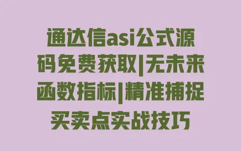 通达信asi公式源码免费获取|无未来函数指标|精准捕捉买卖点实战技巧 通达信asi公式源码免费获取|无未来函数指标|精准捕捉买卖点实战技巧