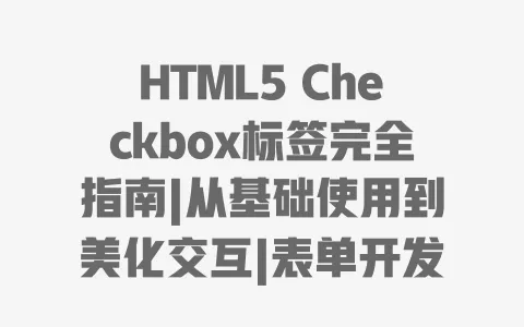 HTML5 Checkbox标签完全指南|从基础使用到美化交互|表单开发必备技巧 HTML5 Checkbox标签完全指南|从基础使用到美化交互|表单开发必备技巧