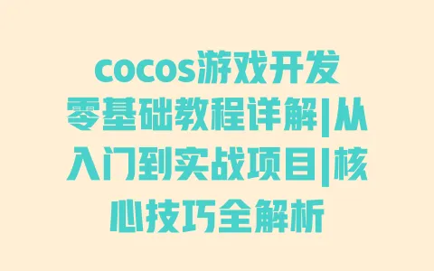 cocos游戏开发零基础教程详解|从入门到实战项目|核心技巧全解析 cocos游戏开发零基础教程详解|从入门到实战项目|核心技巧全解析