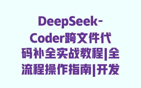 DeepSeek-Coder跨文件代码补全实战教程|全流程操作指南|开发效率提升技巧 DeepSeek-Coder跨文件代码补全实战教程|全流程操作指南|开发效率提升技巧