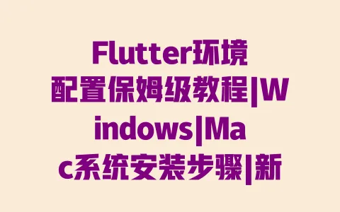 Flutter环境配置保姆级教程|Windows|Mac系统安装步骤|新手避坑指南 Flutter环境配置保姆级教程|Windows|Mac系统安装步骤|新手避坑指南