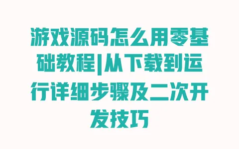游戏源码怎么用零基础教程|从下载到运行详细步骤及二次开发技巧 游戏源码怎么用零基础教程|从下载到运行详细步骤及二次开发技巧