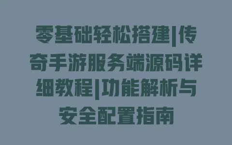 零基础轻松搭建|传奇手游服务端源码详细教程|功能解析与安全配置指南 零基础轻松搭建|传奇手游服务端源码详细教程|功能解析与安全配置指南