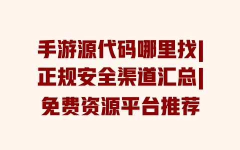 手游源代码哪里找|正规安全渠道汇总|免费资源平台推荐 手游源代码哪里找|正规安全渠道汇总|免费资源平台推荐