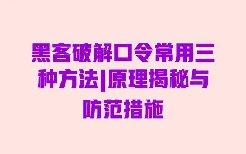黑客破解口令常用三种方法|原理揭秘与防范措施 黑客破解口令常用三种方法|原理揭秘与防范措施