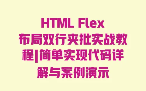 HTML Flex布局双行夹批实战教程|简单实现代码详解与案例演示 HTML Flex布局双行夹批实战教程|简单实现代码详解与案例演示
