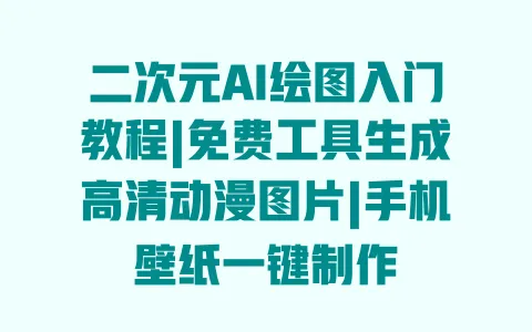 二次元AI绘图入门教程|免费工具生成高清动漫图片|手机壁纸一键制作 二次元AI绘图入门教程|免费工具生成高清动漫图片|手机壁纸一键制作