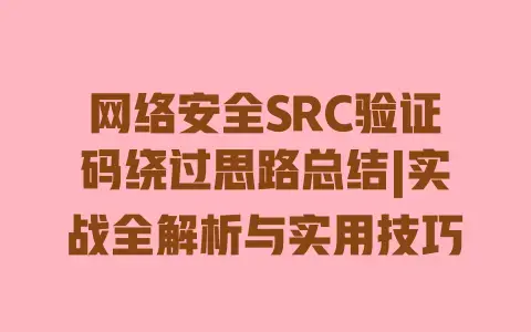 网络安全SRC验证码绕过思路总结|实战全解析与实用技巧 网络安全SRC验证码绕过思路总结|实战全解析与实用技巧