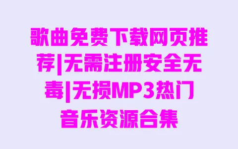 歌曲免费下载网页推荐|无需注册安全无毒|无损MP3热门音乐资源合集