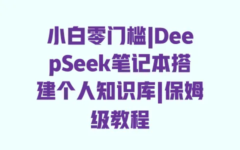 小白零门槛|DeepSeek笔记本搭建个人知识库|保姆级教程 小白零门槛|DeepSeek笔记本搭建个人知识库|保姆级教程