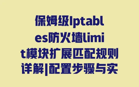 保姆级Iptables防火墙limit模块扩展匹配规则详解|配置步骤与实战避坑指南 保姆级Iptables防火墙limit模块扩展匹配规则详解|配置步骤与实战避坑指南