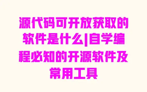 源代码可开放获取的软件是什么|自学编程必知的开源软件及常用工具 源代码可开放获取的软件是什么|自学编程必知的开源软件及常用工具
