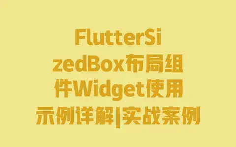 FlutterSizedBox布局组件Widget使用示例详解|实战案例|属性详解|常见问题解决 FlutterSizedBox布局组件Widget使用示例详解|实战案例|属性详解|常见问题解决