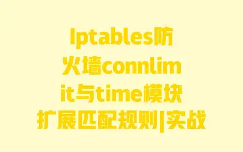 Iptables防火墙connlimit与time模块扩展匹配规则|实战配置指南:限制连接数与时间控制详细步骤 Iptables防火墙connlimit与time模块扩展匹配规则|实战配置指南:限制连接数与时间控制详细步骤