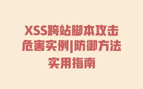 XSS跨站脚本攻击危害实例|防御方法实用指南 XSS跨站脚本攻击危害实例|防御方法实用指南