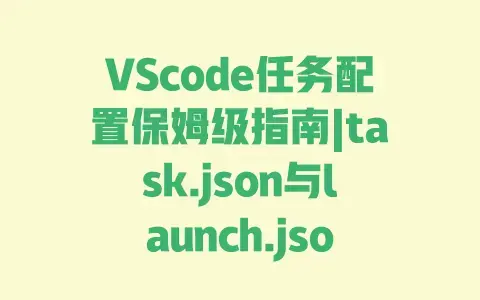 VScode任务配置保姆级指南|task.json与launch.json设置详解|异常处理避坑全流程 VScode任务配置保姆级指南|task.json与launch.json设置详解|异常处理避坑全流程