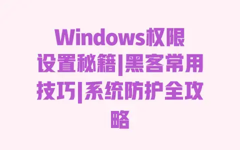 Windows权限设置秘籍|黑客常用技巧|系统防护全攻略 Windows权限设置秘籍|黑客常用技巧|系统防护全攻略