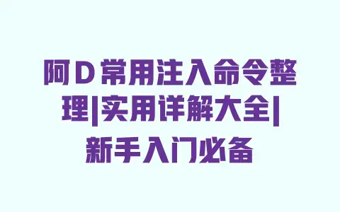阿D常用注入命令整理|实用详解大全|新手入门必备 阿D常用注入命令整理|实用详解大全|新手入门必备