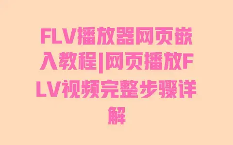 FLV播放器网页嵌入教程|网页播放FLV视频完整步骤详解 FLV播放器网页嵌入教程|网页播放FLV视频完整步骤详解