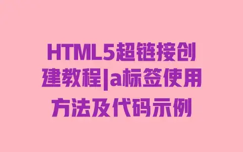 HTML5超链接创建教程|a标签使用方法及代码示例 HTML5超链接创建教程|a标签使用方法及代码示例