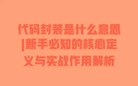 代码封装是什么意思|新手必知的核心定义与实战作用解析 代码封装是什么意思|新手必知的核心定义与实战作用解析