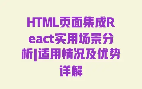 HTML页面集成React实用场景分析|适用情况及优势详解 HTML页面集成React实用场景分析|适用情况及优势详解
