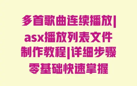 多首歌曲连续播放|asx播放列表文件制作教程|详细步骤零基础快速掌握 多首歌曲连续播放|asx播放列表文件制作教程|详细步骤零基础快速掌握