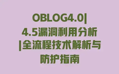 OBLOG4.0|4.5漏洞利用分析|全流程技术解析与防护指南 OBLOG4.0|4.5漏洞利用分析|全流程技术解析与防护指南
