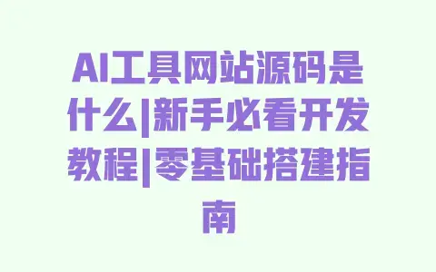 AI工具网站源码是什么|新手必看开发教程|零基础搭建指南 AI工具网站源码是什么|新手必看开发教程|零基础搭建指南