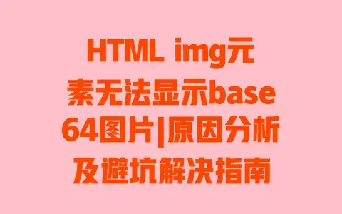 HTML img元素无法显示base64图片|原因分析及避坑解决指南 HTML img元素无法显示base64图片|原因分析及避坑解决指南