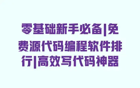 零基础新手必备|免费源代码编程软件排行|高效写代码神器 零基础新手必备|免费源代码编程软件排行|高效写代码神器