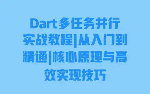 Dart多任务并行实战教程|从入门到精通|核心原理与高效实现技巧 Dart多任务并行实战教程|从入门到精通|核心原理与高效实现技巧