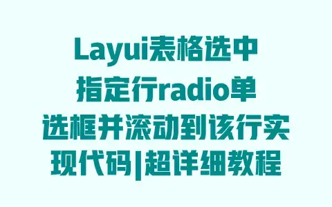 Layui表格选中指定行radio单选框并滚动到该行实现代码|超详细教程附完整示例 Layui表格选中指定行radio单选框并滚动到该行实现代码|超详细教程附完整示例