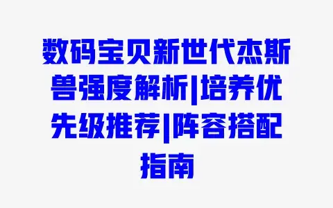 数码宝贝新世代杰斯兽强度解析|培养优先级推荐|阵容搭配指南 数码宝贝新世代杰斯兽强度解析|培养优先级推荐|阵容搭配指南