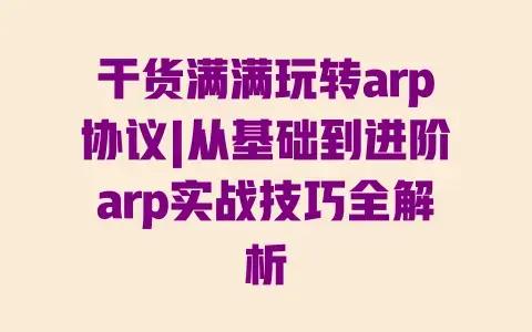 干货满满玩转arp协议|从基础到进阶arp实战技巧全解析 干货满满玩转arp协议|从基础到进阶arp实战技巧全解析