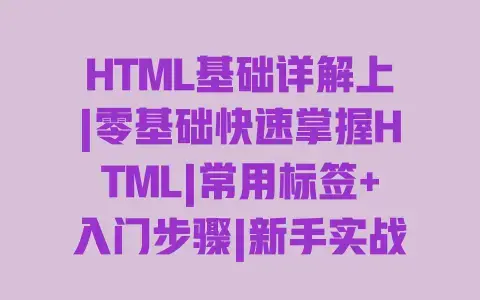 HTML基础详解上|零基础快速掌握HTML|常用标签+入门步骤|新手实战教程 HTML基础详解上|零基础快速掌握HTML|常用标签+入门步骤|新手实战教程