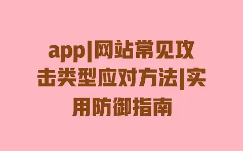 app|网站常见攻击类型应对方法|实用防御指南 app|网站常见攻击类型应对方法|实用防御指南