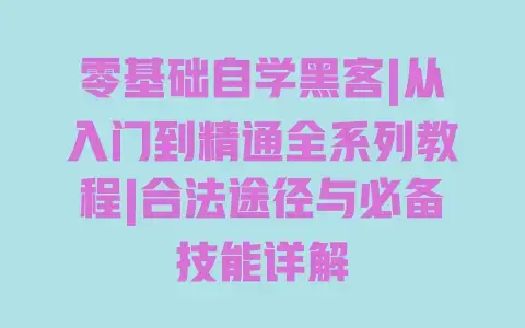 零基础自学黑客|从入门到精通全系列教程|合法途径与必备技能详解 零基础自学黑客|从入门到精通全系列教程|合法途径与必备技能详解