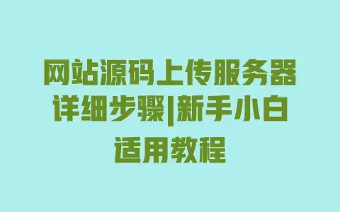 网站源码上传服务器详细步骤|新手小白适用教程 网站源码上传服务器详细步骤|新手小白适用教程