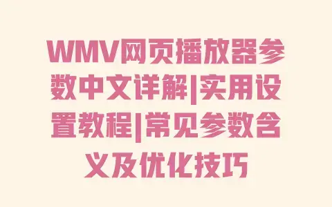 WMV网页播放器参数中文详解|实用设置教程|常见参数含义及优化技巧 WMV网页播放器参数中文详解|实用设置教程|常见参数含义及优化技巧