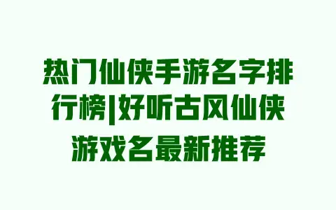 热门仙侠手游名字排行榜|好听古风仙侠游戏名最新推荐 热门仙侠手游名字排行榜|好听古风仙侠游戏名最新推荐