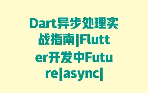 Dart异步处理实战指南|Flutter开发中Future|async|await使用技巧与性能优化 Dart异步处理实战指南|Flutter开发中Future|async|await使用技巧与性能优化