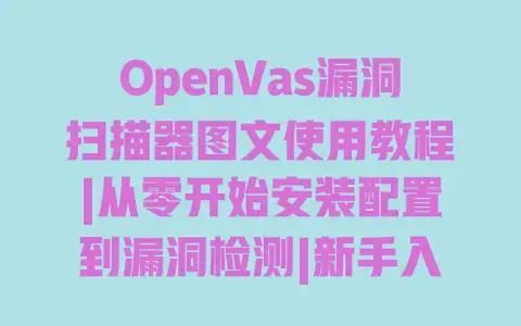 OpenVas漏洞扫描器图文使用教程|从零开始安装配置到漏洞检测|新手入门实战指南 OpenVas漏洞扫描器图文使用教程|从零开始安装配置到漏洞检测|新手入门实战指南
