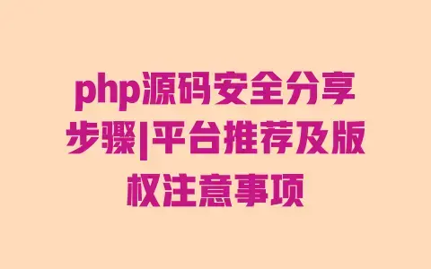 php源码安全分享步骤|平台推荐及版权注意事项 php源码安全分享步骤|平台推荐及版权注意事项