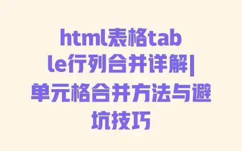 html表格table行列合并详解|单元格合并方法与避坑技巧 html表格table行列合并详解|单元格合并方法与避坑技巧