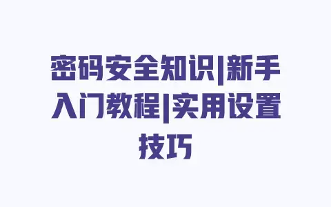 密码安全知识|新手入门教程|实用设置技巧 密码安全知识|新手入门教程|实用设置技巧