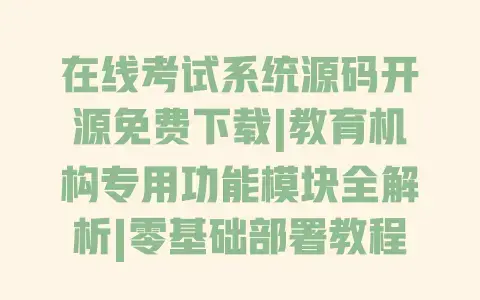 在线考试系统源码开源免费下载|教育机构专用功能模块全解析|零基础部署教程 在线考试系统源码开源免费下载|教育机构专用功能模块全解析|零基础部署教程